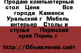 Продаю компьютерный стол › Цена ­ 4 000 - Все города, Каменск-Уральский г. Мебель, интерьер » Столы и стулья   . Пермский край,Пермь г.